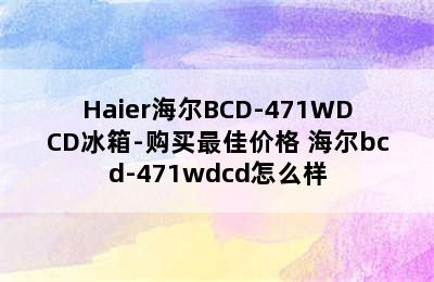 Haier海尔BCD-471WDCD冰箱-购买最佳价格 海尔bcd-471wdcd怎么样